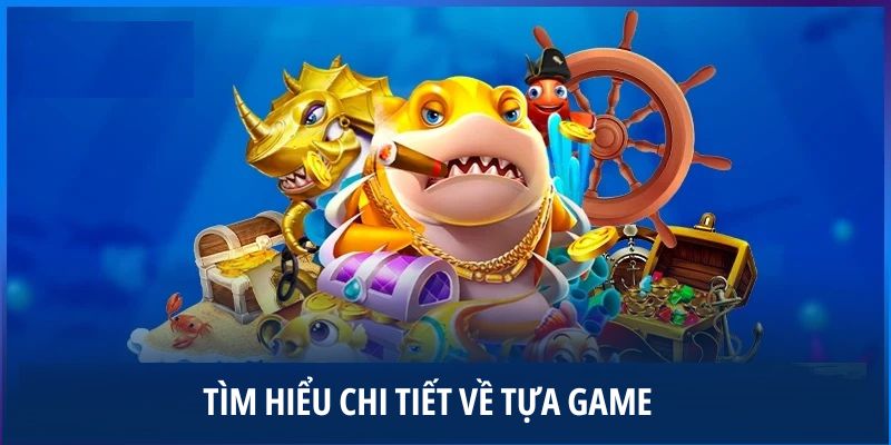 tin-hieu-chi-tiet-ve-tua-game-ban-ca-h5-doi-thuong
