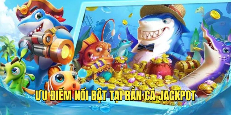 uu-diem-tuyet-voi-khi-tham-gia-ban-ca-jackpot